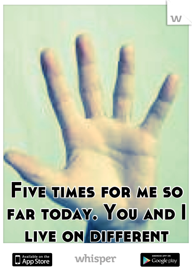 Five times for me so far today. You and I live on different planets.
