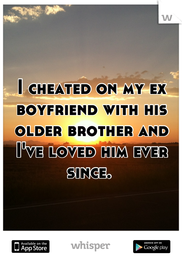 I cheated on my ex boyfriend with his older brother and I've loved him ever since. 