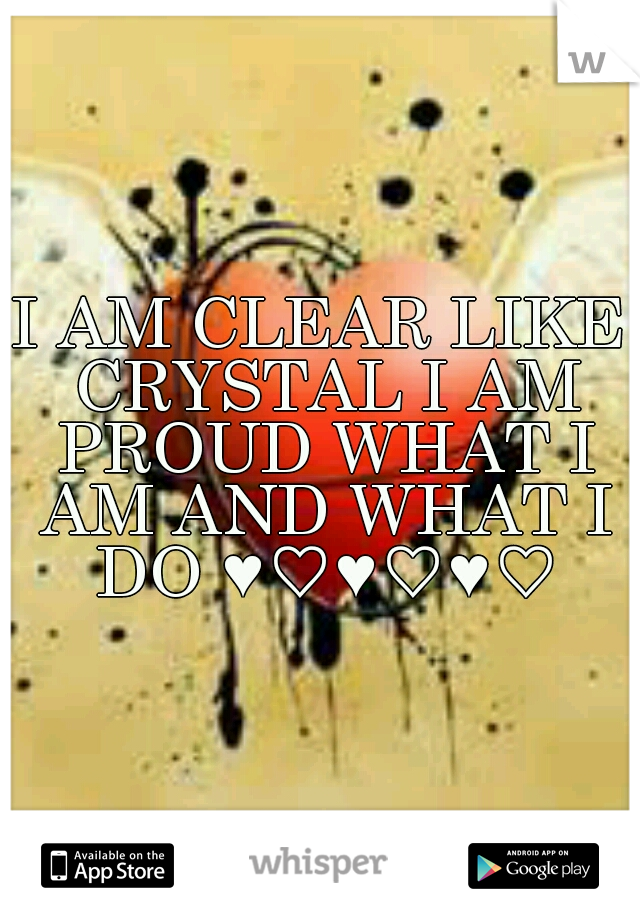 I AM CLEAR LIKE CRYSTAL I AM PROUD WHAT I AM AND WHAT I DO ♥♡♥♡♥♡