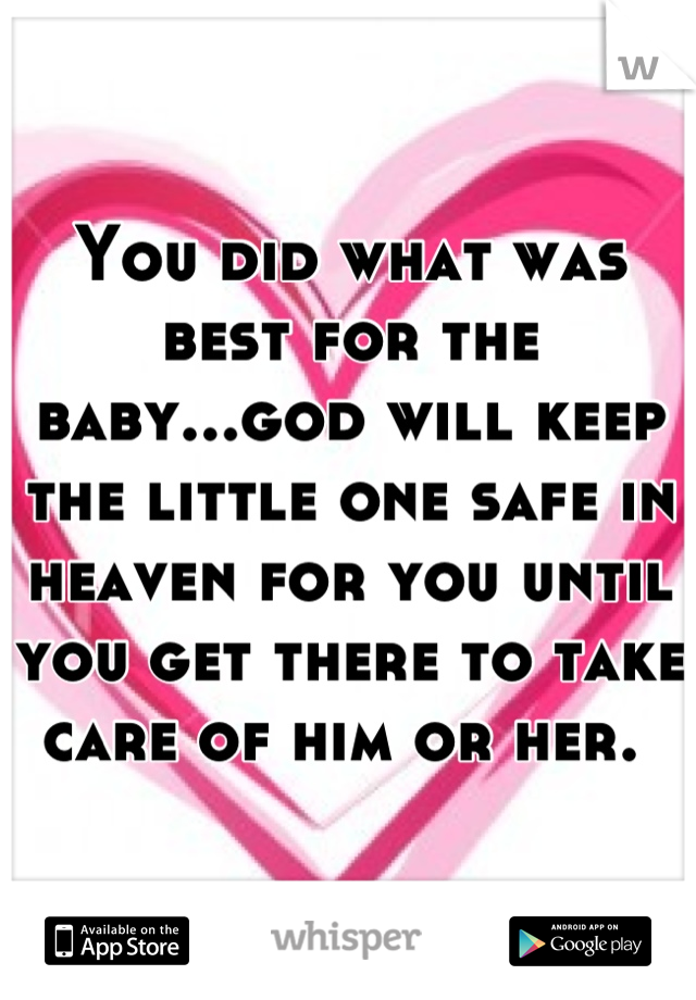 You did what was best for the baby...god will keep the little one safe in heaven for you until you get there to take care of him or her. 