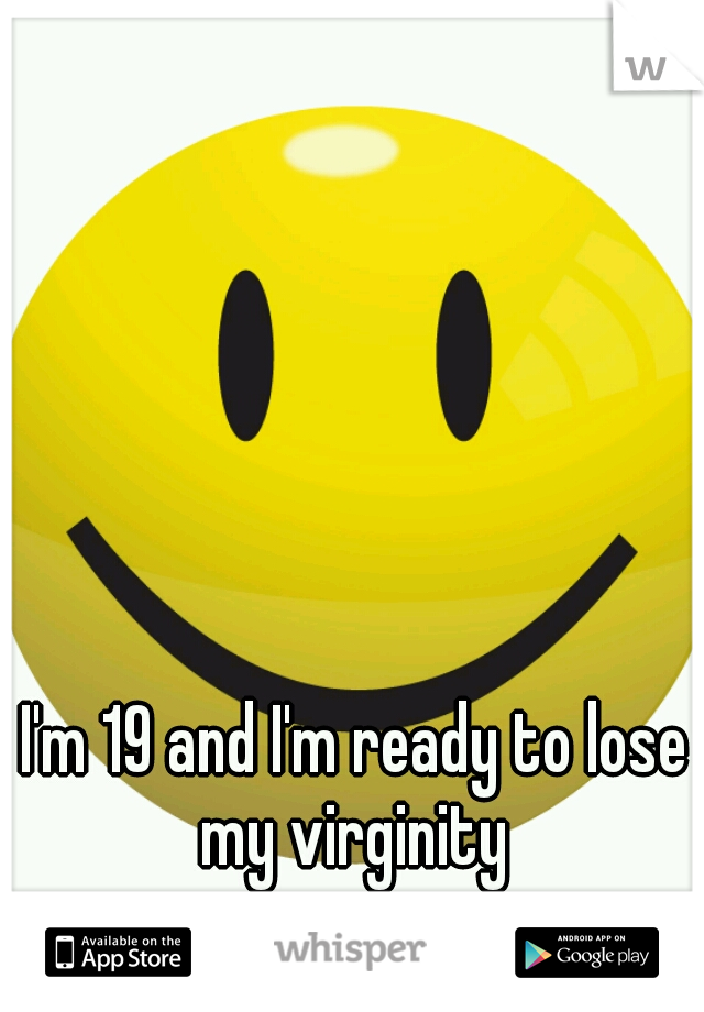 I'm 19 and I'm ready to lose my virginity 