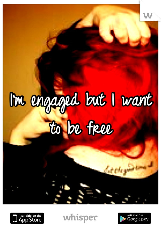 I'm engaged but I want to be free