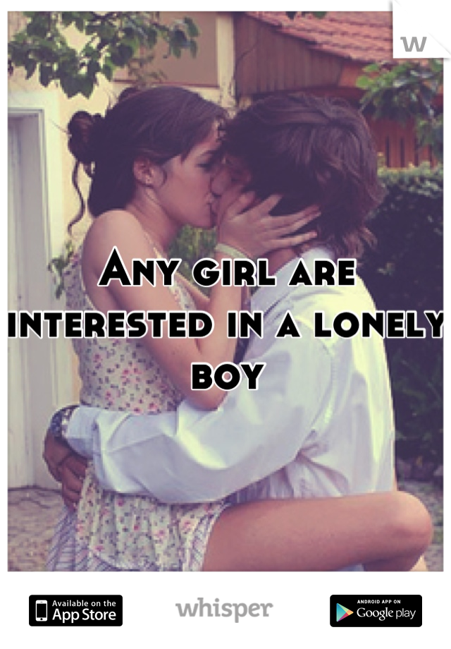 Any girl are interested in a lonely boy