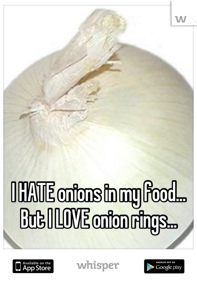 I HATE onions in my food...
But I LOVE onion rings...
