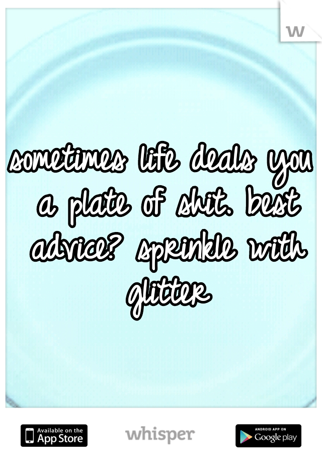 sometimes life deals you a plate of shit. best advice? sprinkle with glitter