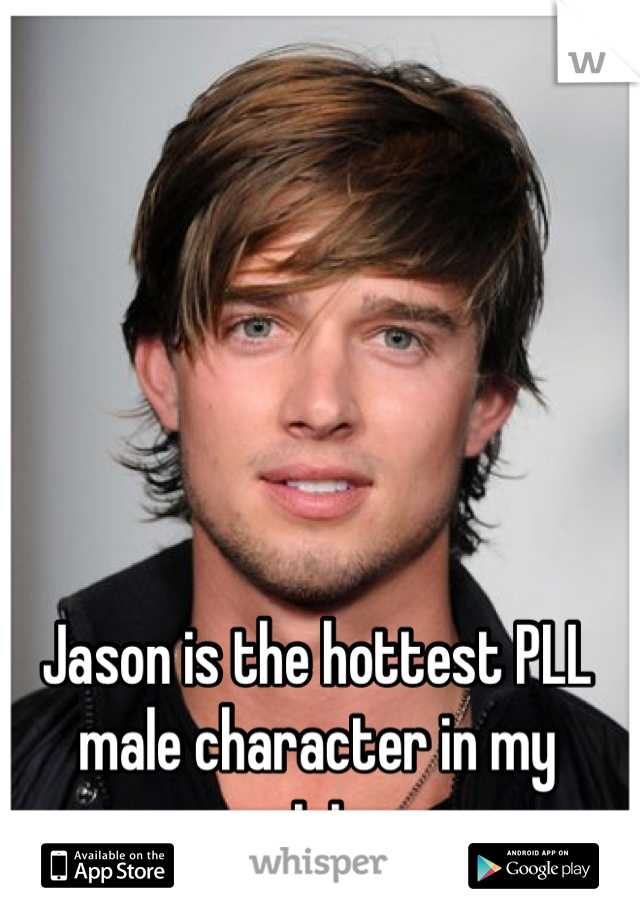 Jason is the hottest PLL male character in my opinion