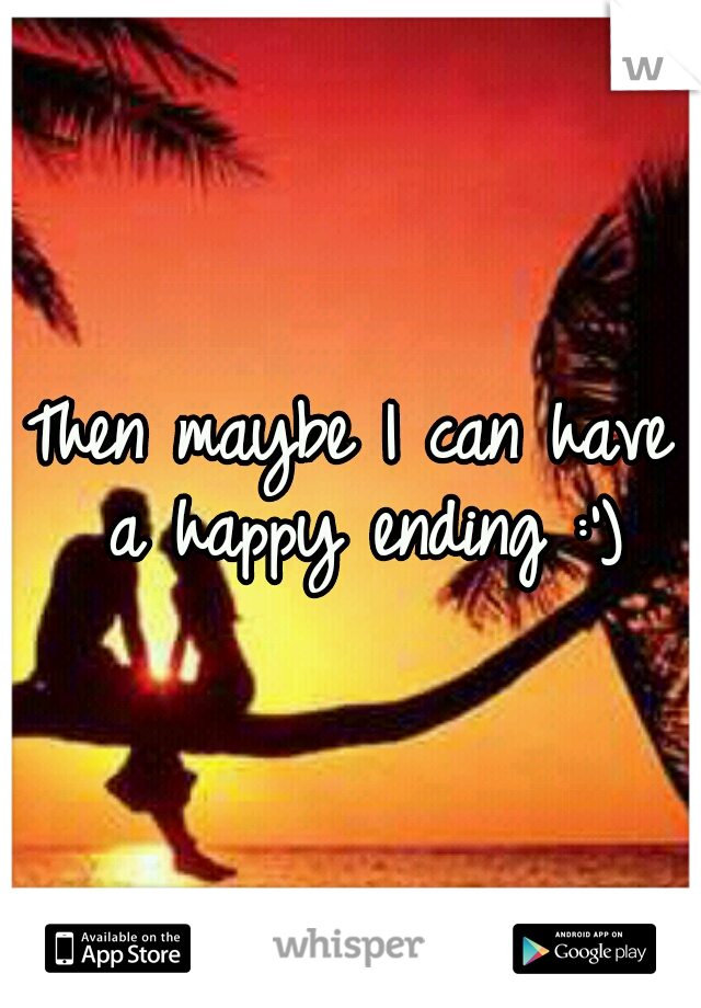 Then maybe I can have a happy ending :')