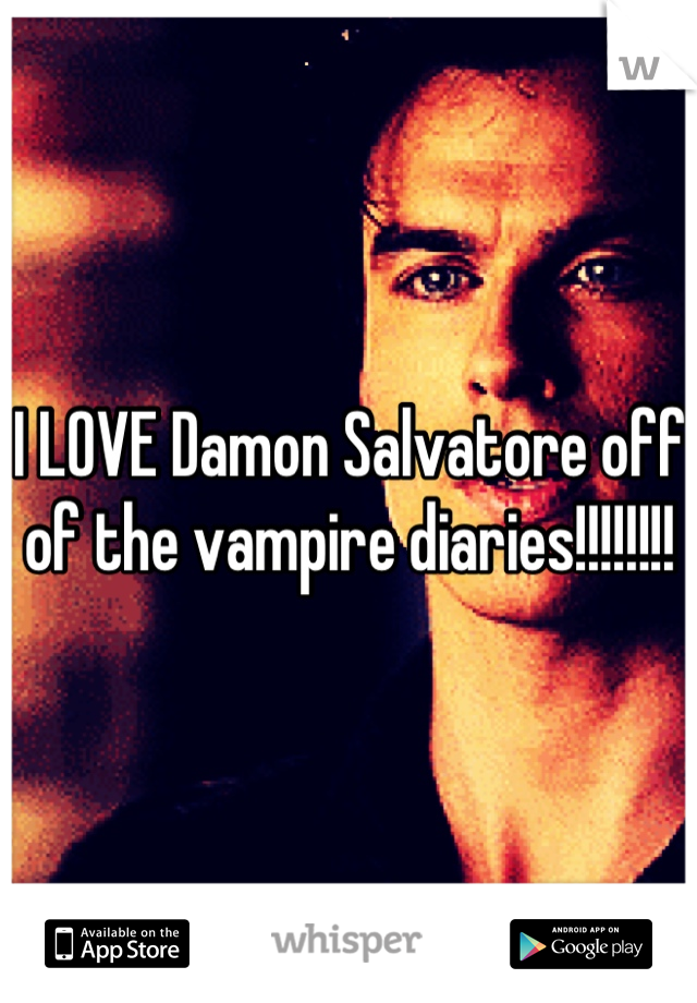 I LOVE Damon Salvatore off of the vampire diaries!!!!!!!!