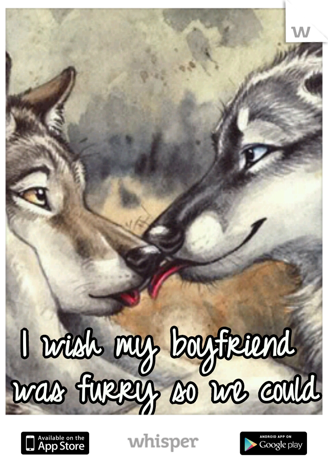 I wish my boyfriend was furry so we could do cute stuff like this
