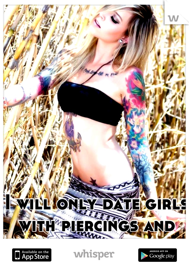 I will only date girls with piercings and tattoos.