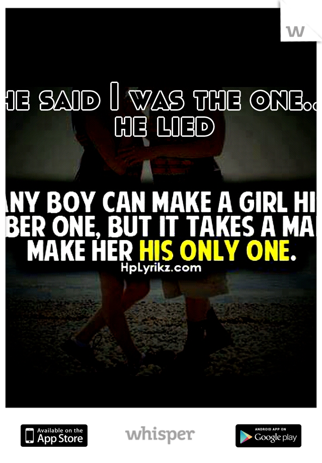 he said I was the one.. he lied