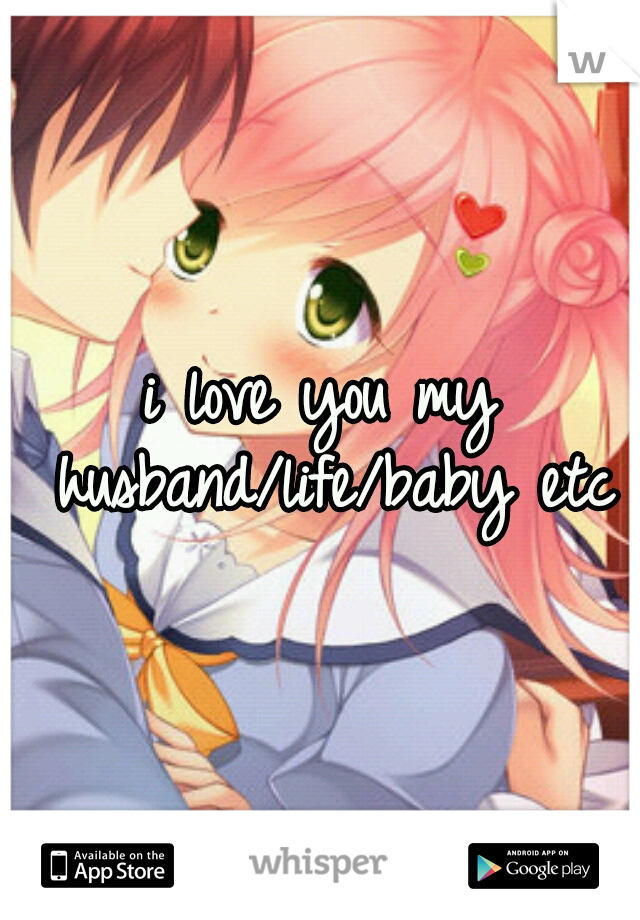 i love you my husband/life/baby etc