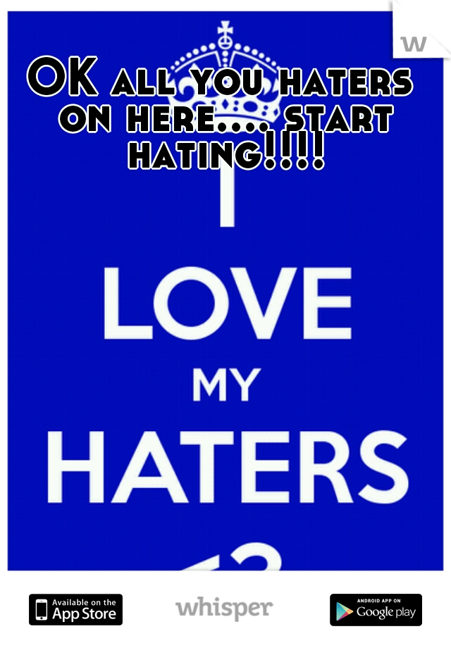 OK all you haters on here.... start hating!!!!