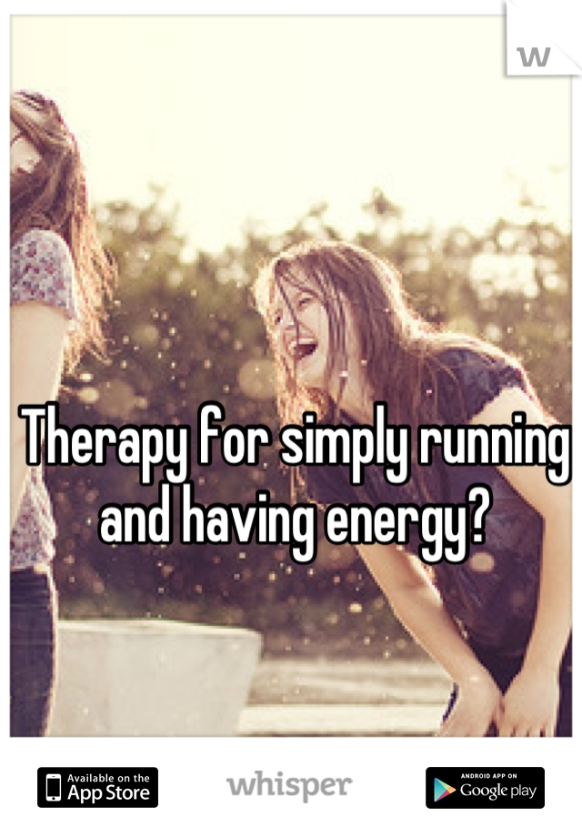 Therapy for simply running and having energy?