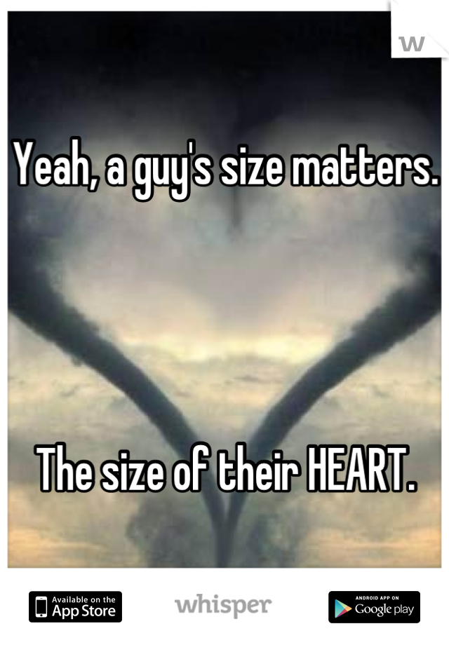 Yeah, a guy's size matters.




The size of their HEART.