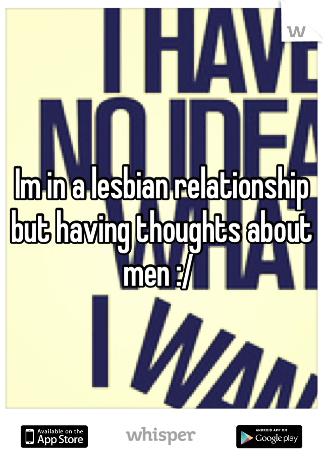 Im in a lesbian relationship but having thoughts about men :/ 
