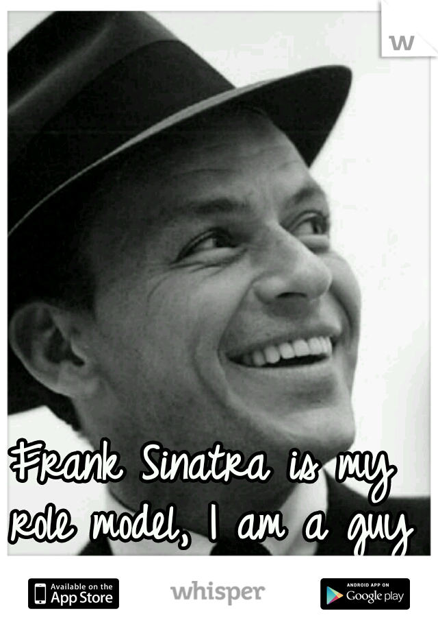 Frank Sinatra is my role model, I am a guy