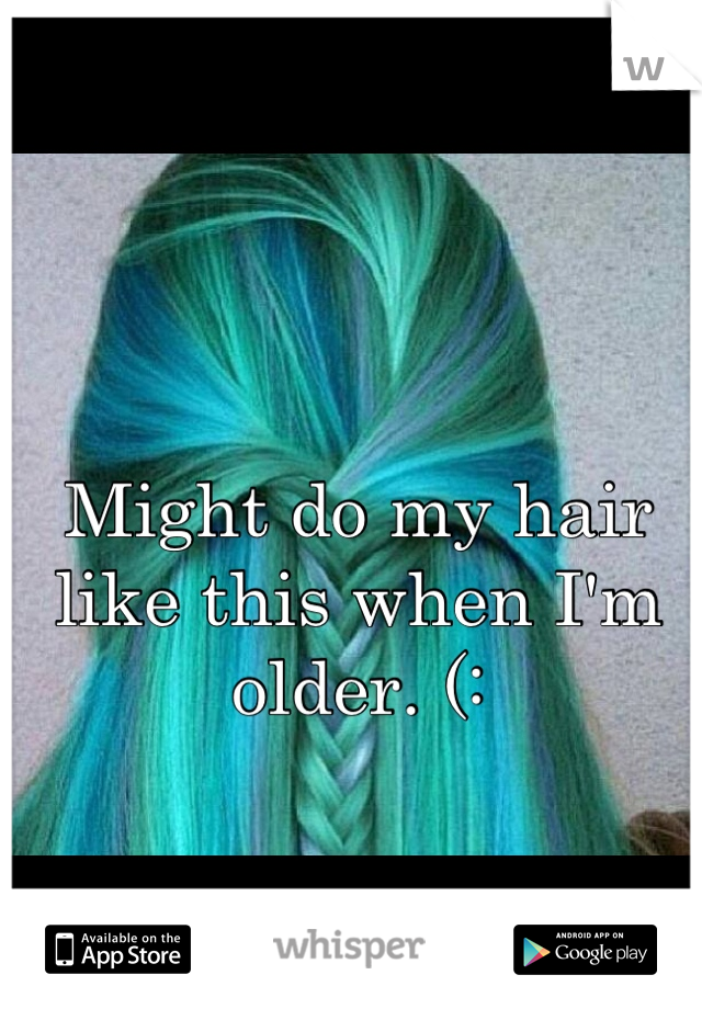 Might do my hair like this when I'm older. (: