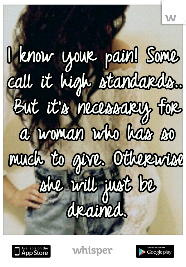 I know your pain! Some call it high standards... But it's necessary for a woman who has so much to give. Otherwise she will just be drained.