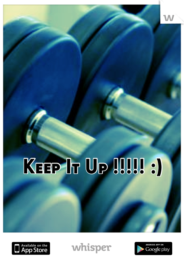 Keep It Up !!!!! :)
