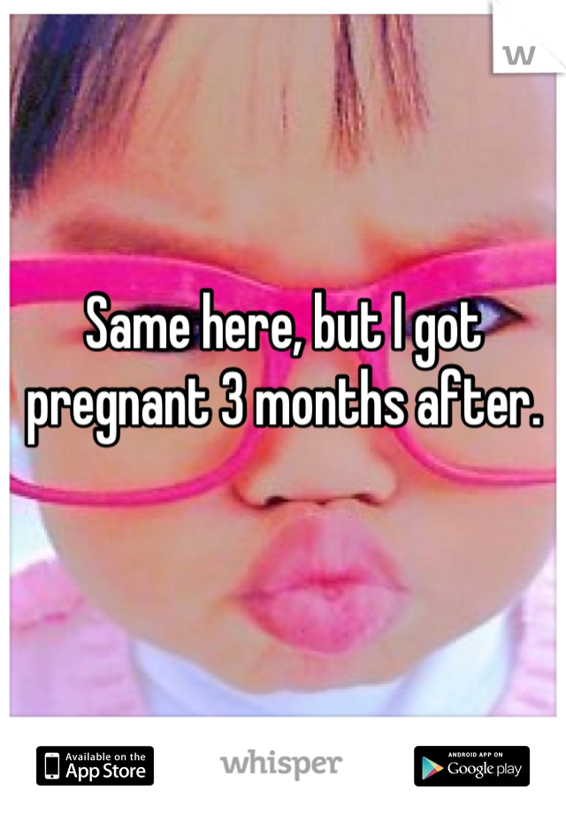 Same here, but I got pregnant 3 months after. 

