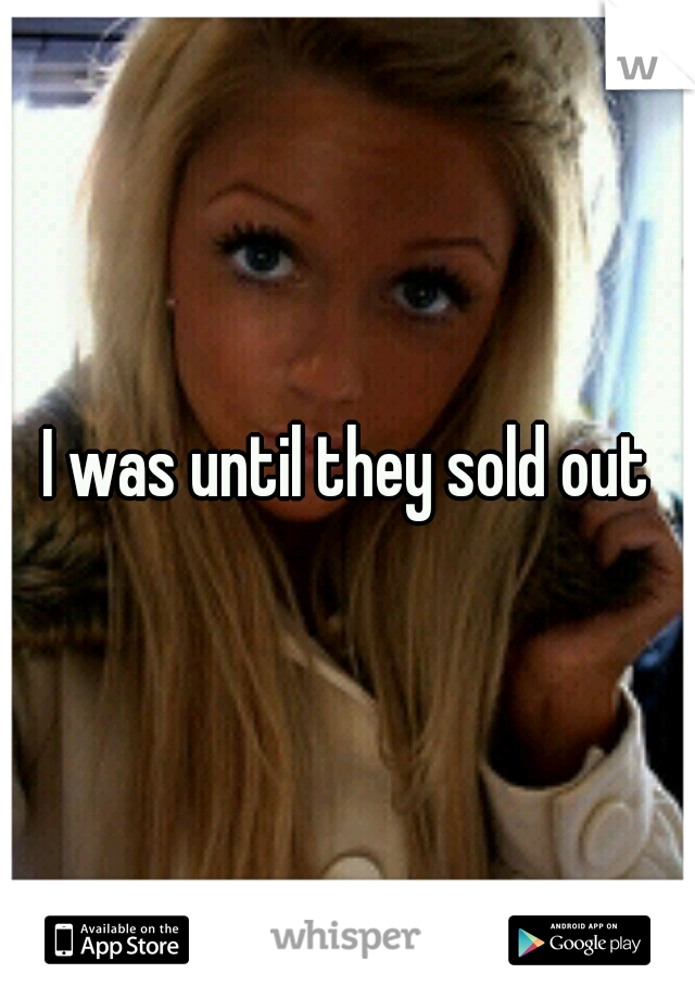 I was until they sold out