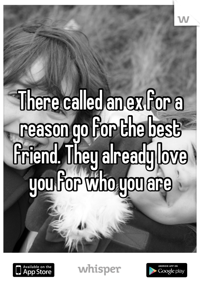 There called an ex for a reason go for the best friend. They already love you for who you are
