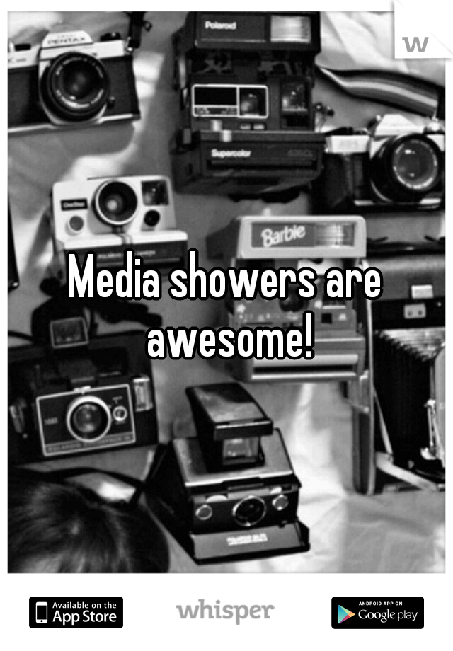 Media showers are awesome!