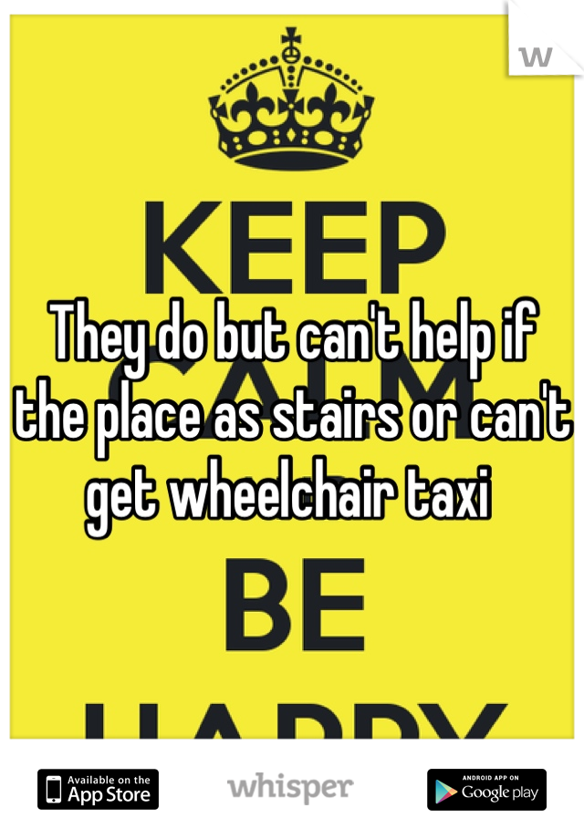 They do but can't help if the place as stairs or can't get wheelchair taxi 