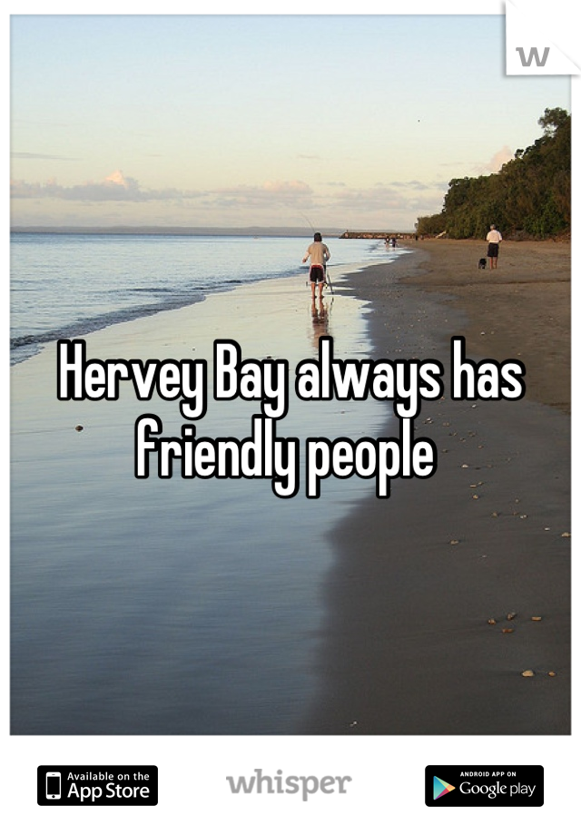 Hervey Bay always has friendly people 