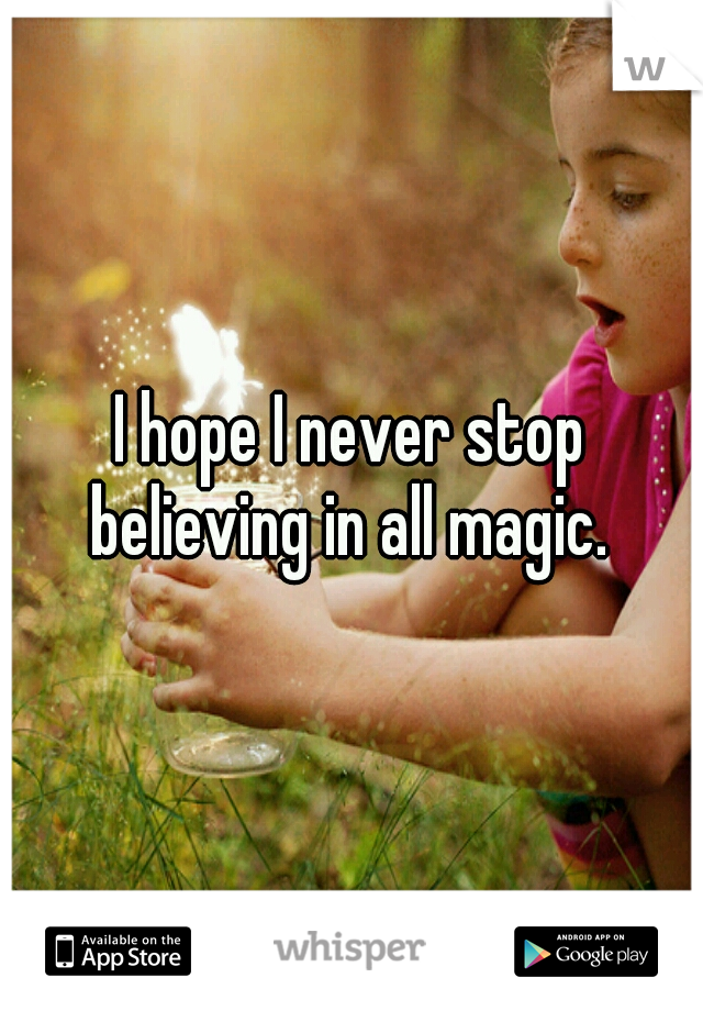 I hope I never stop believing in all magic. 
