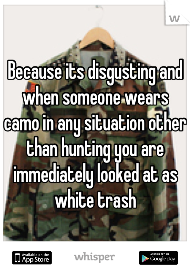 Because its disgusting and when someone wears camo in any situation other than hunting you are immediately looked at as white trash