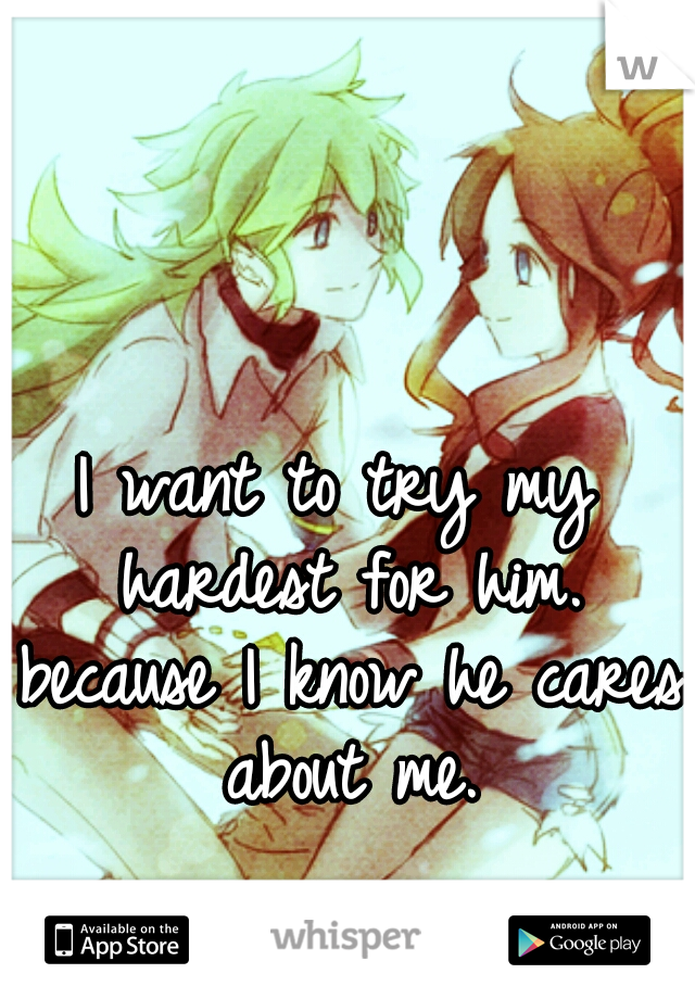 I want to try my hardest for him. because I know he cares about me.