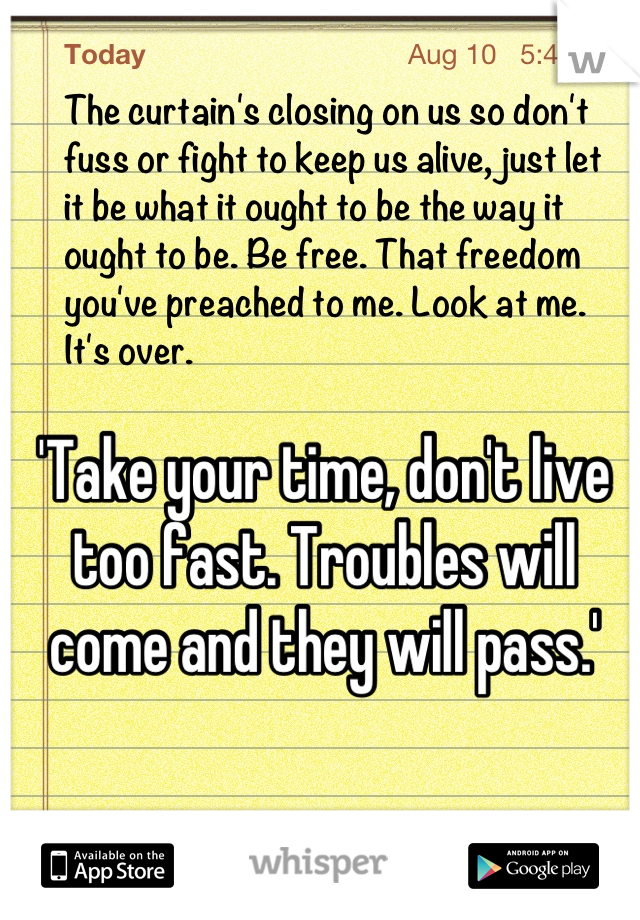 'Take your time, don't live too fast. Troubles will come and they will pass.'