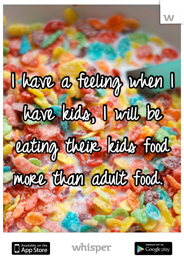 I have a feeling when I have kids, I will be eating their kids food more than adult food. 
