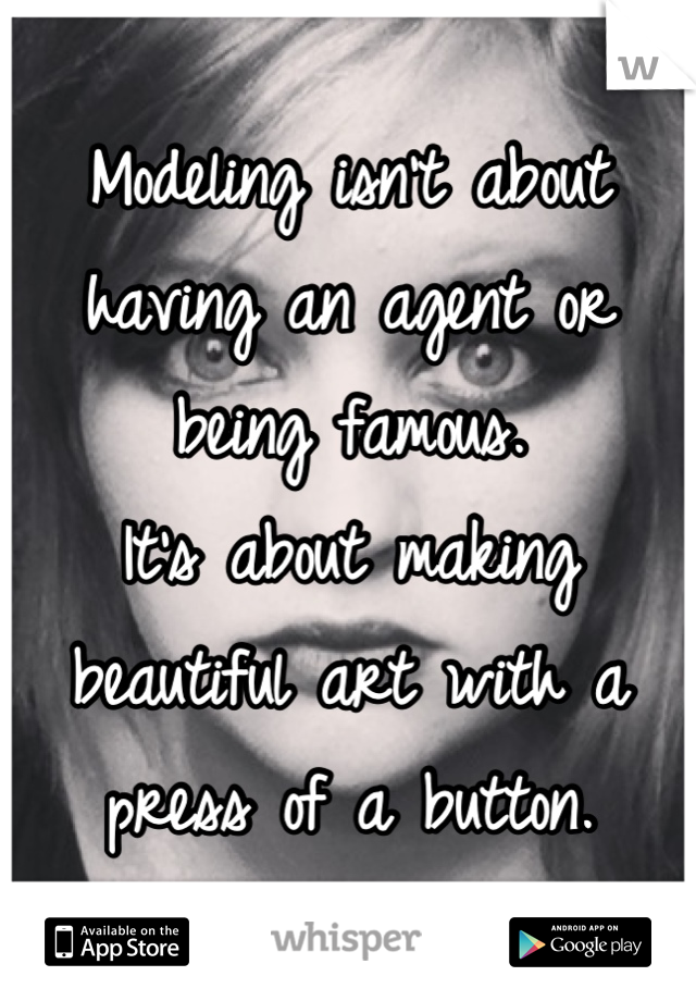 Modeling isn't about having an agent or being famous. 
It's about making beautiful art with a press of a button.