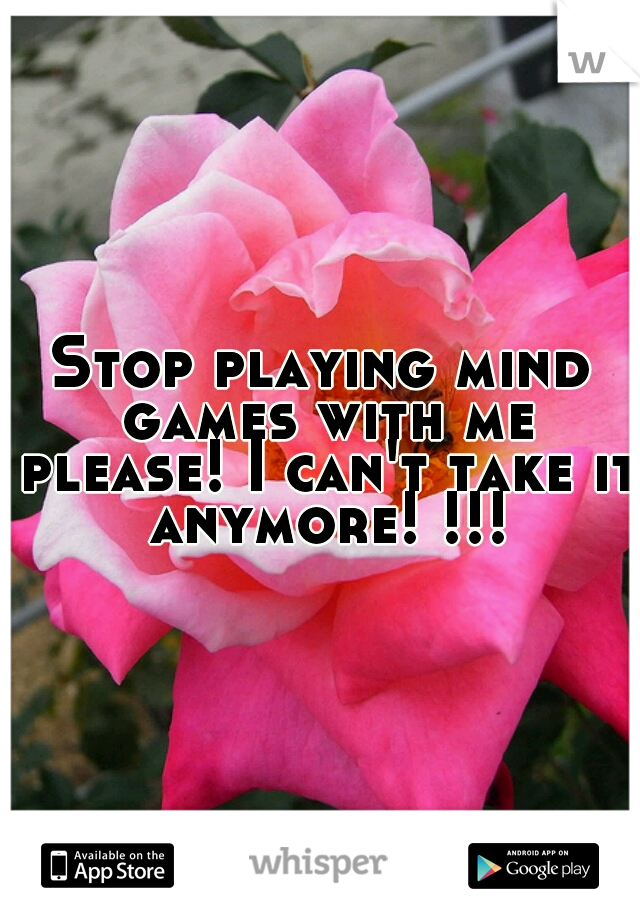 Stop playing mind games with me please! I can't take it anymore! !!!