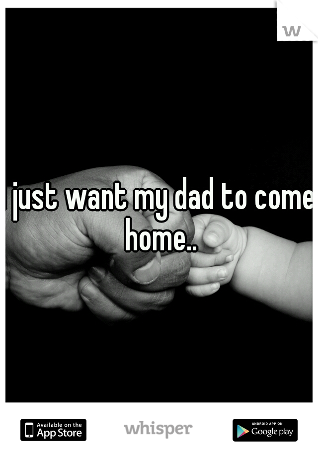 I just want my dad to come home..