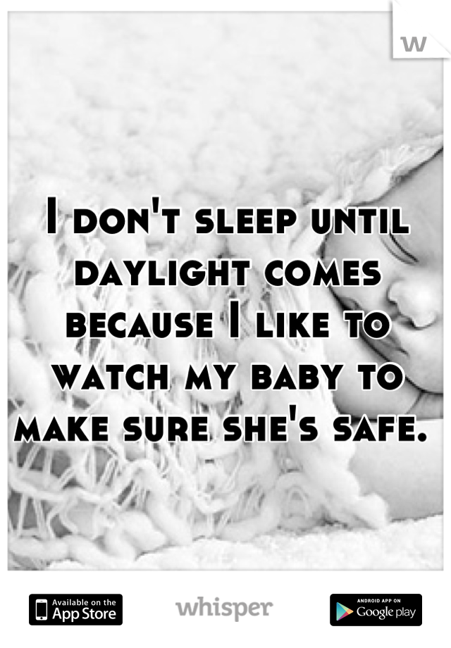 I don't sleep until daylight comes because I like to watch my baby to make sure she's safe. 