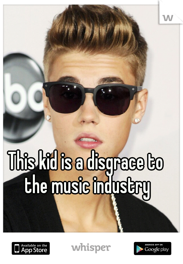 This kid is a disgrace to the music industry
