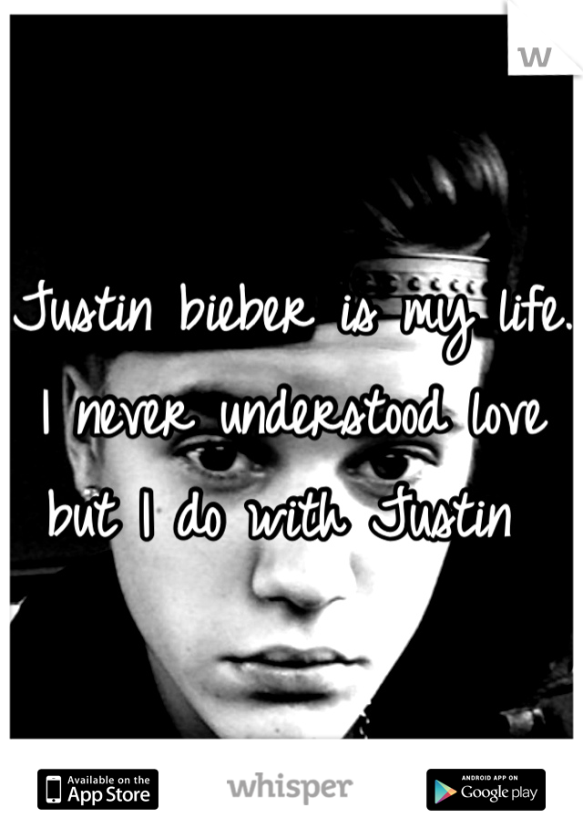 Justin bieber is my life. I never understood love but I do with Justin 