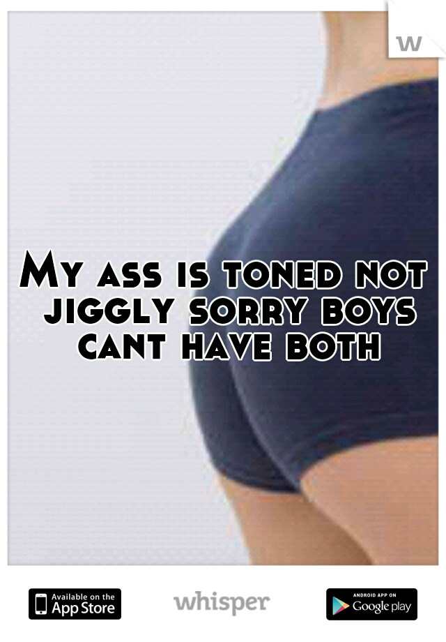 My ass is toned not jiggly sorry boys cant have both