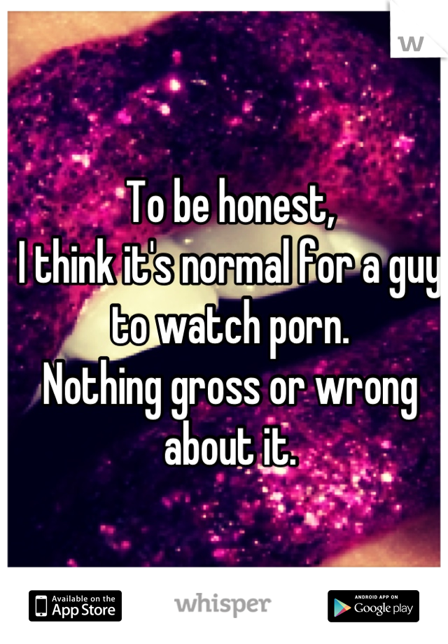 To be honest,
I think it's normal for a guy to watch porn. 
Nothing gross or wrong about it.
