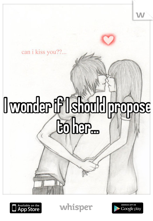 I wonder if I should propose to her...