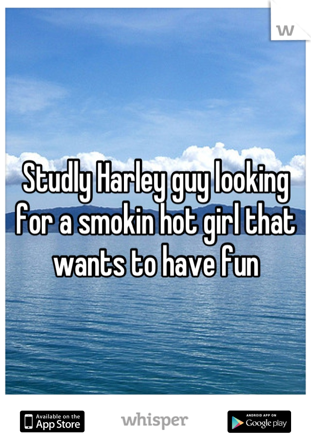 Studly Harley guy looking for a smokin hot girl that wants to have fun