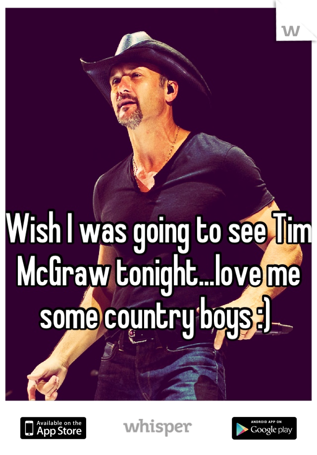 Wish I was going to see Tim McGraw tonight...love me some country boys :) 
