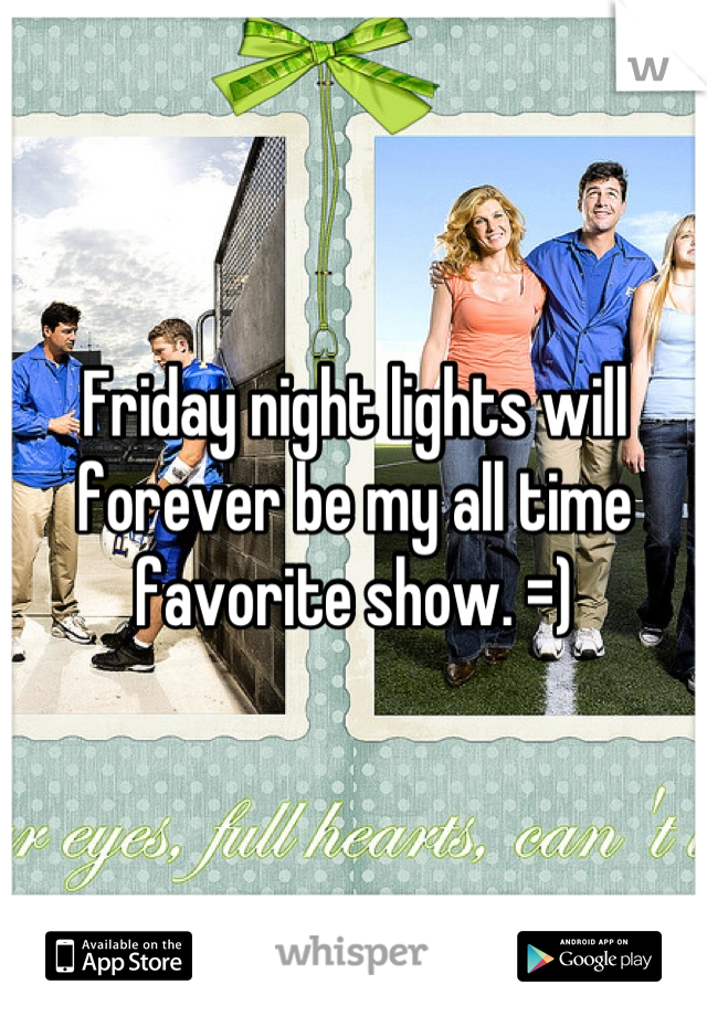 Friday night lights will forever be my all time favorite show. =)