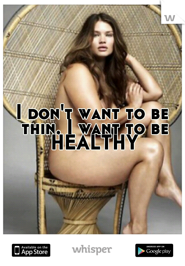 I don't want to be thin. I want to be HEALTHY