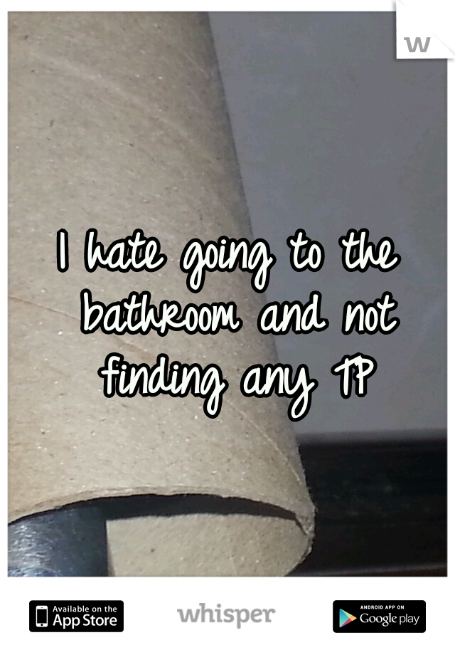 I hate going to the bathroom and not finding any TP