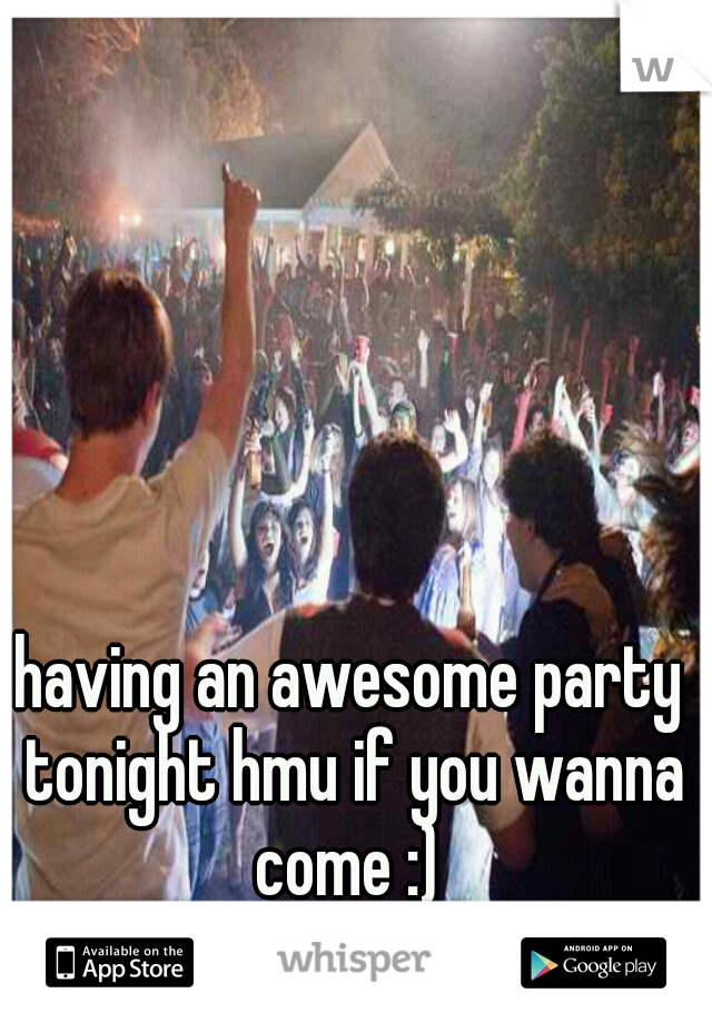 having an awesome party tonight hmu if you wanna come :) 